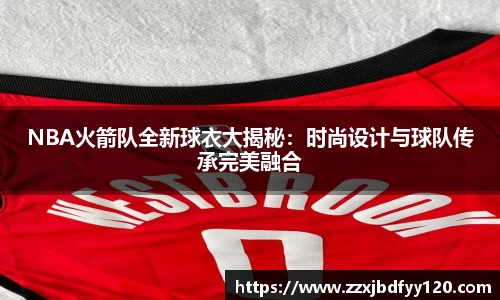 NBA火箭队全新球衣大揭秘：时尚设计与球队传承完美融合