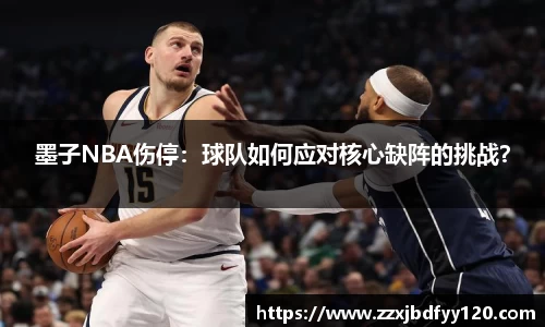 墨子NBA伤停：球队如何应对核心缺阵的挑战？