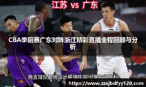 CBA季前赛广东对阵浙江精彩直播全程回顾与分析