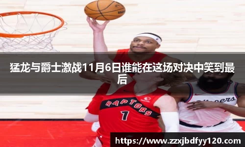 猛龙与爵士激战11月6日谁能在这场对决中笑到最后