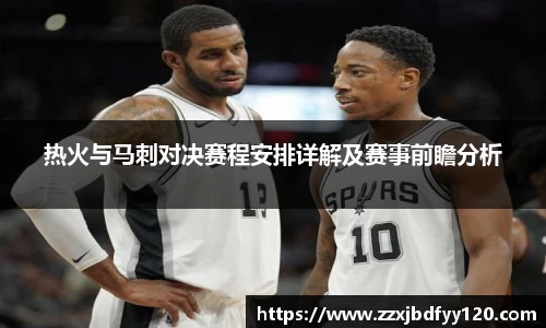 热火与马刺对决赛程安排详解及赛事前瞻分析